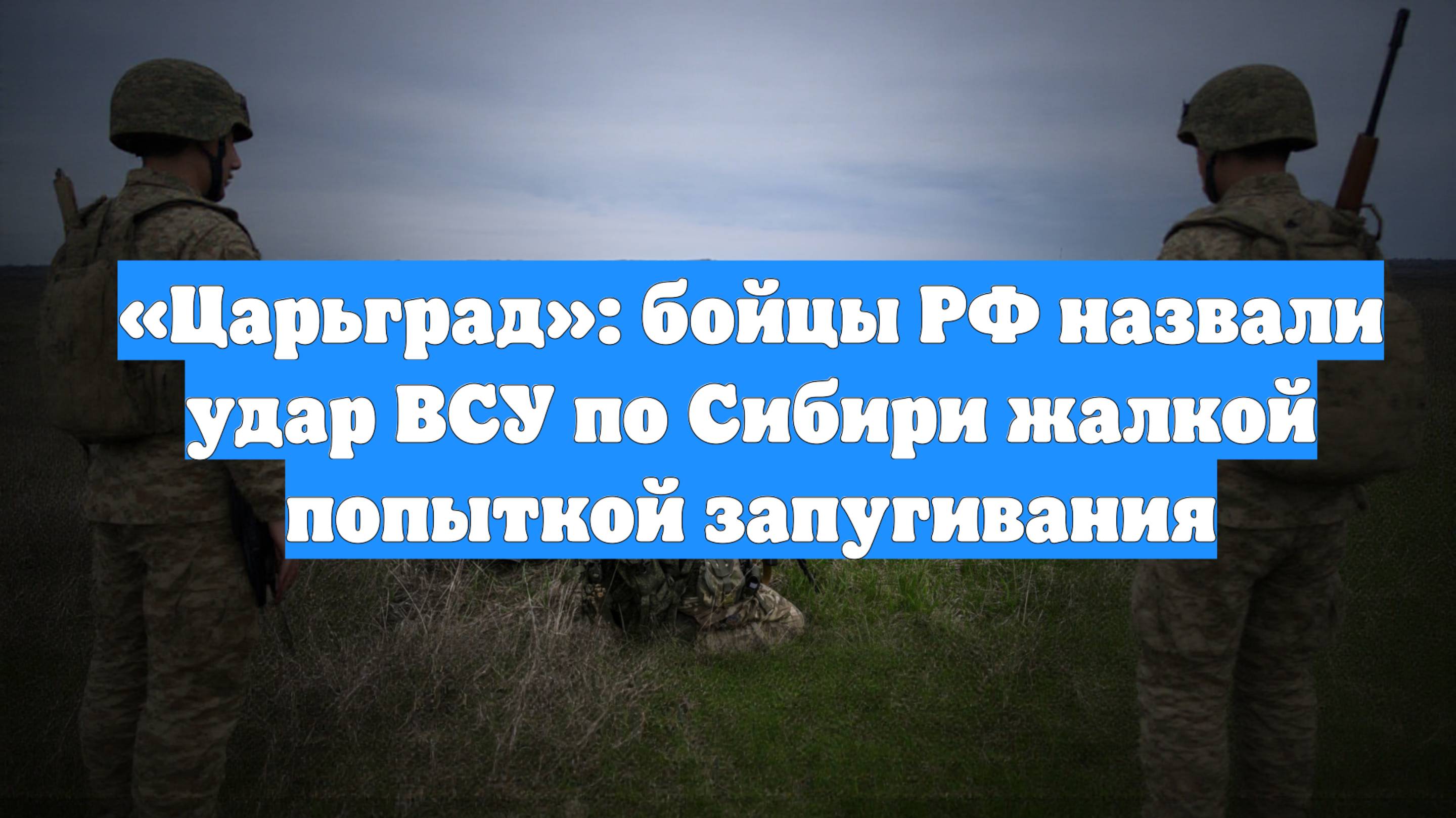 «Царьград»: бойцы РФ назвали удар ВСУ по Сибири жалкой попыткой запугивания
