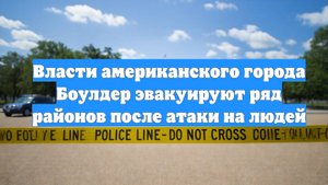 Власти американского города Боулдер эвакуируют ряд районов после атаки на людей