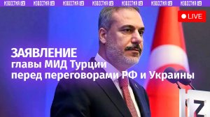 Заявление главы МИД Турции Хакана Фидана перед переговорами Россия-Украина в Стамбуле / Прямой эфир