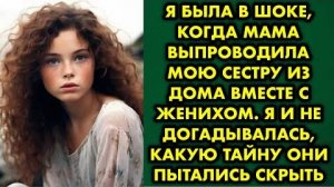 Я была в шоке, когда мама выпроводила мою сестру из дома вместе с женихом. Я и не догадывалась...