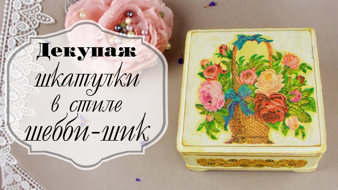Декупаж шкатулки в стиле шебби шик – мастер класс смотреть онлайн