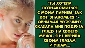 -Ты хотела познакомиться с моим парнем, так вот, знакомься, - обнимая мужчину, сказала мне подруга..