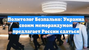 Политолог Безпалько: Украина своим меморандумом предлагает России сдаться