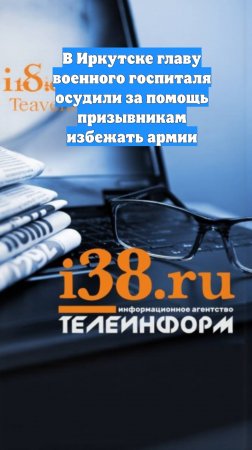 В Иркутске главу военного госпиталя осудили за помощь призывникам избежать армии