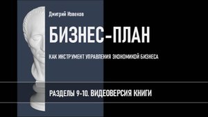БИЗНЕС-ПЛАН. Разделы 9-10. Видеоверсия книги Дмитрия Извекова