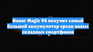 Honor Magic V5 получит самый большой аккумулятор среди новых складных смартфонов