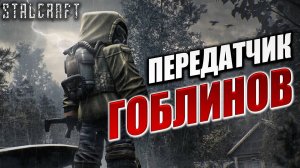ПЕРЕДАТЧИК ГОБЛИНОВ | Сталкер | Сталкрафт / STALCRAFT | #48