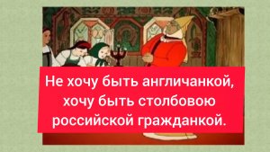 Не хочу быть англичанкой, 
хочу быть столбовою
Российской гражданкой.