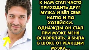 К нам стал часто приходить друг мужа и вёл себя нагло и по хозяйски. Однажды он стал при муже меня..
