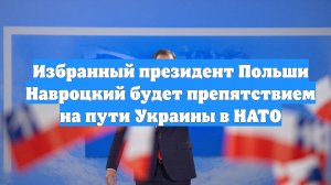 Избранный президент Польши Навроцкий будет препятствием на пути Украины в НАТО