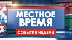 Местное время. События недели 30.05.25