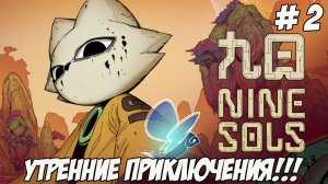 Nine Sols. Часть 2. Утренние приключения!