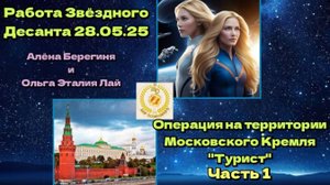 Часть 1.Работа Звёздного Десанта в Кремле 28.05.25г Операция Турист.