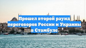 Прошел второй раунд переговоров России и Украины в Стамбуле