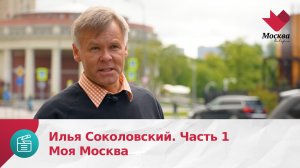 Илья Соколовский. Часть 1 | Моя Москва
