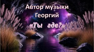 Ты где? Автор Георгий