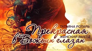 ПРЕКРАСНАЯ В БОЖЬИХ ГЛАЗАХ | ТАТЬЯНА РОТАРЬ | ЖЕНСКИЙ ВЫЕЗД 31.05.2025