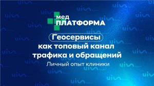 Геосервисы как топовый канал трафика и обращений. Личный опыт клиники. МЕДПЛАТФОРМА