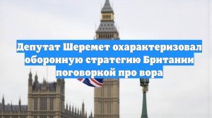 Депутат Шеремет охарактеризовал оборонную стратегию Британии поговоркой про вора