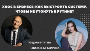 Хаос в бизнесе: как выстроить систему, чтобы не утонуть в рутине?