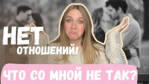 Почему НЕ МОГУ НАЙТИ ОТНОШЕНИЯ? В чём настоящая причина?