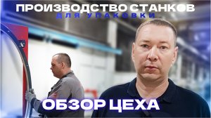 ЭКСКУРСИЯ ПО ПРОИЗВОДСТВУ УПАКОВОЧНЫХ СТАНКОВ В РОССИИ | ОБЗОР ЦЕХА | Как мы создаем станки