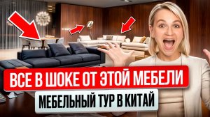 Мебельный тур в Китай: как сэкономить миллионы и получить интерьер мечты