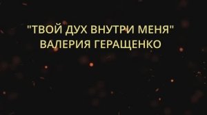 ТВОЙ ДУХ ВНУТРИ МЕНЯ ВАЛЕРИЯ ГЕРАЩЕНКО