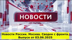 Новости России. Москва. Сводки с фронта. Выпуск от 03.06.2025