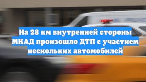 На 28 км внутренней стороны МКАД произошло ДТП с участием нескольких автомобилей