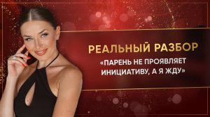 «ПАРЕНЬ НЕ ПРОЯВЛЯЕТ ИНИЦИАТИВУ, А Я ЖДУ»