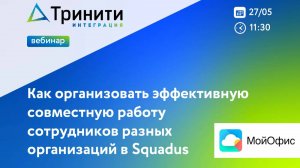 Вебинар «Как организовать эффективную совместную работу сотрудников разных организаций в Squadus»