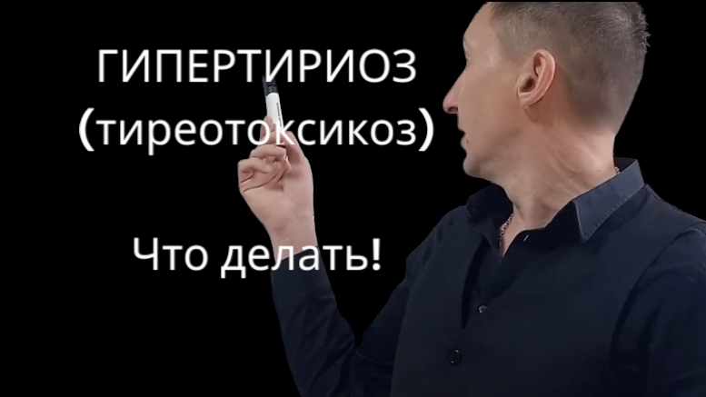 ГИПЕРТИРИОЗ (тиреотоксикоз). Что делать!