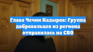 Глава Чечни Кадыров: Группа добровольцев из региона отправилась на СВО