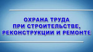 Учебный фильм "Охрана труда при строительстве реконструкции и ремонте" (Образец-2025)