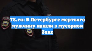 78.ru: В Петербурге мертвого мужчину нашли в мусорном баке