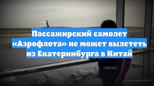 Пассажирский самолет «Аэрофлота» не может вылететь из Екатеринбурга в Китай