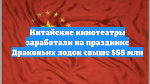 Китайские кинотеатры заработали на празднике Драконьих лодок свыше $55 млн