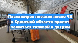 Пассажиров поездов после ЧП в Брянской области просят ложиться головой к дверям