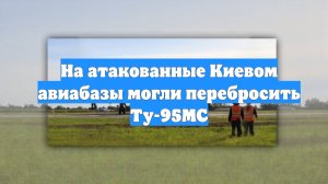 На атакованные Киевом авиабазы могли перебросить Ту-95МС
