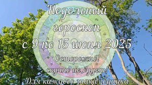 Недельный гороскоп 9 - 15 июня 2025 для всех знаков. Осторожно! скучно не будет!