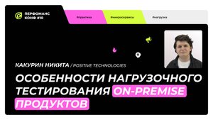 Особенности нагрузочного тестирования On-Premise продуктов - Какурин Никита - Перфоманс Конф №10