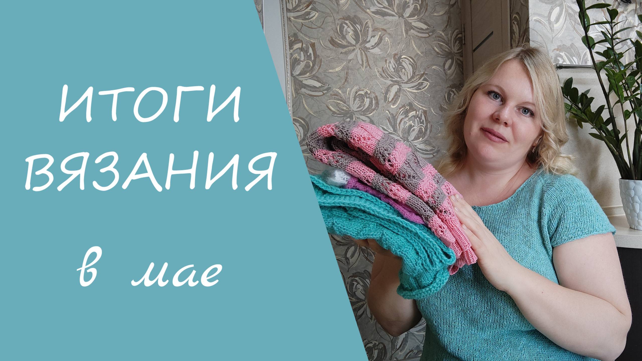 ИТОГИ ВЯЗАНИЯ В МАЕ // мои готовые работы