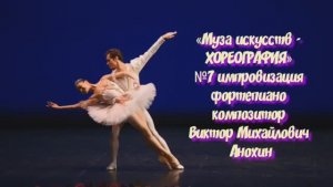 «Муза искусств -ХОРЕОГРАФИЯ» №7 КЛАССИКА импровизация фортепиано композитор Виктор Михайлович Анохин