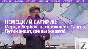 Немецкий сатирик: Путин знает, где вы живете, Мерц и Бербок, осторожнее с Taurus!