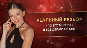«ПО ЕГО МНЕНИЮ Я ВСЁ ДЕЛАЮ НЕ ТАК»