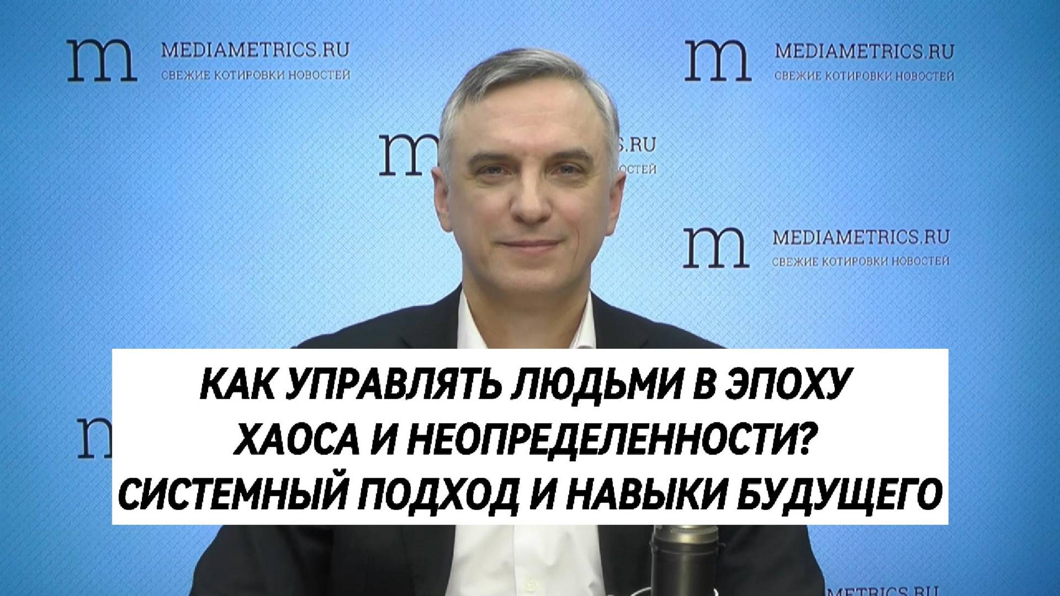 КАК УПРАВЛЯТЬ ЛЮДЬМИ В ЭПОХУ ХАОСА И НЕОПРЕДЕЛЕННОСТИ? СИСТЕМНЫЙ ПОДХОД И НАВЫКИ БУДУЩЕГО
