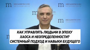 КАК УПРАВЛЯТЬ ЛЮДЬМИ В ЭПОХУ ХАОСА И НЕОПРЕДЕЛЕННОСТИ? СИСТЕМНЫЙ ПОДХОД И НАВЫКИ БУДУЩЕГО