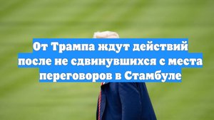От Трампа ждут действий после не сдвинувшихся с места переговоров в Стамбуле