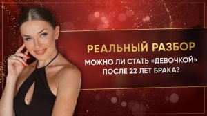 МОЖНО ЛИ СТАТЬ «ДЕВОЧКОЙ» ПОСЛЕ 22 ЛЕТ БРАКА